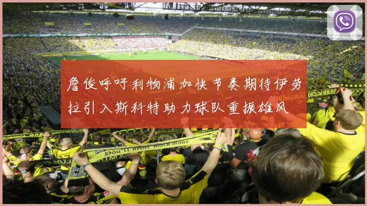 詹俊呼吁利物浦加快节奏期待伊劳拉引入斯科特助力球队重振雄风