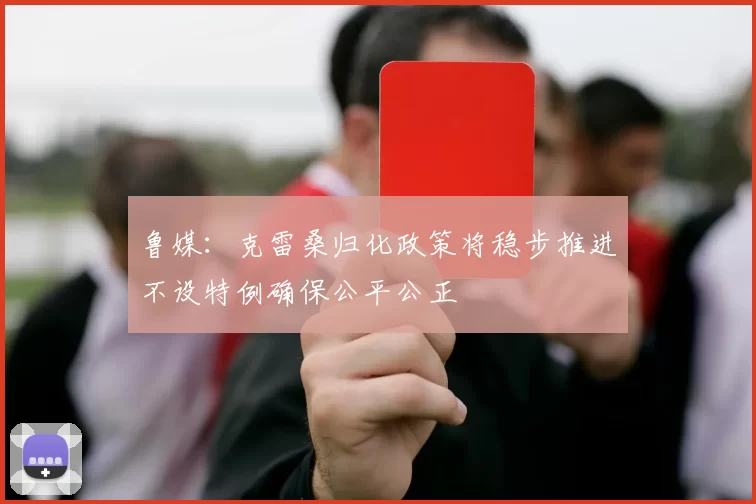 鲁媒：克雷桑归化政策将稳步推进不设特例确保公平公正