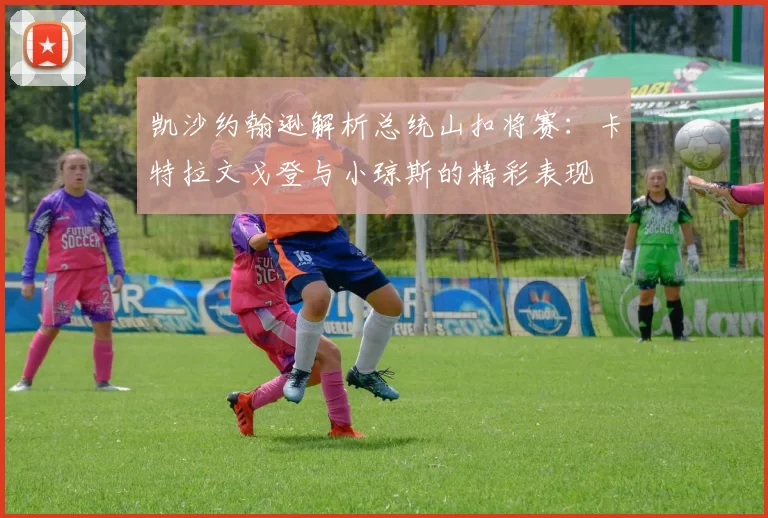 凯沙约翰逊解析总统山扣将赛：卡特拉文戈登与小琼斯的精彩表现