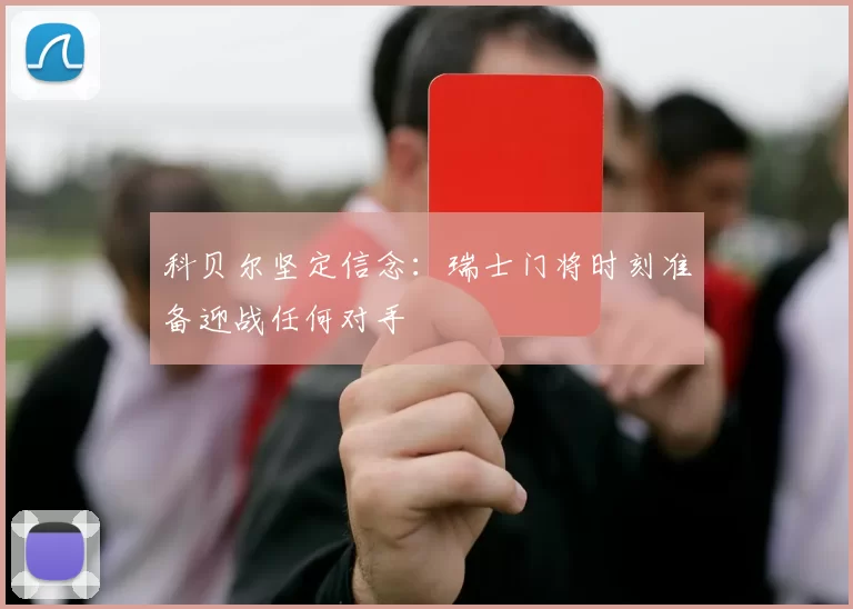 科贝尔坚定信念：瑞士门将时刻准备迎战任何对手