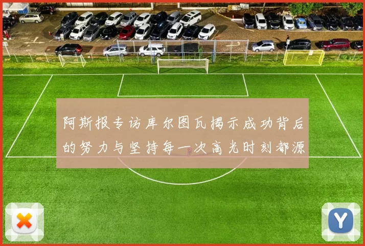 阿斯报专访库尔图瓦揭示成功背后的努力与坚持每一次高光时刻都源于汗水付出