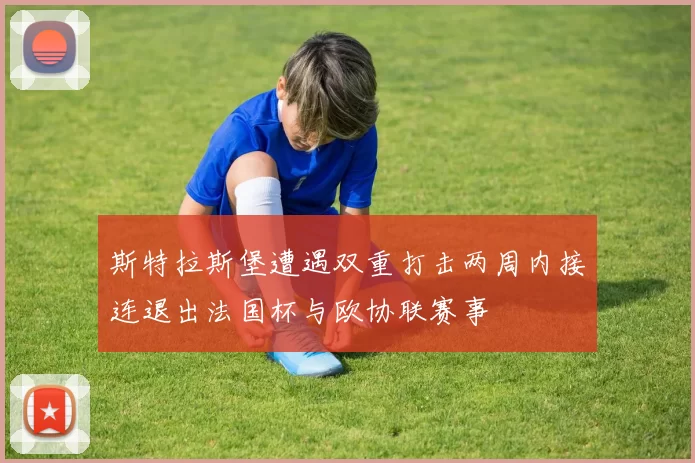 斯特拉斯堡遭遇双重打击两周内接连退出法国杯与欧协联赛事