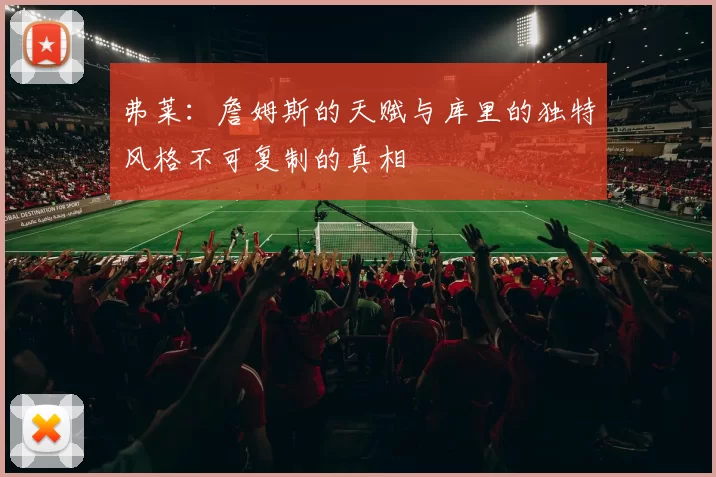 弗莱：詹姆斯的天赋与库里的独特风格不可复制的真相
