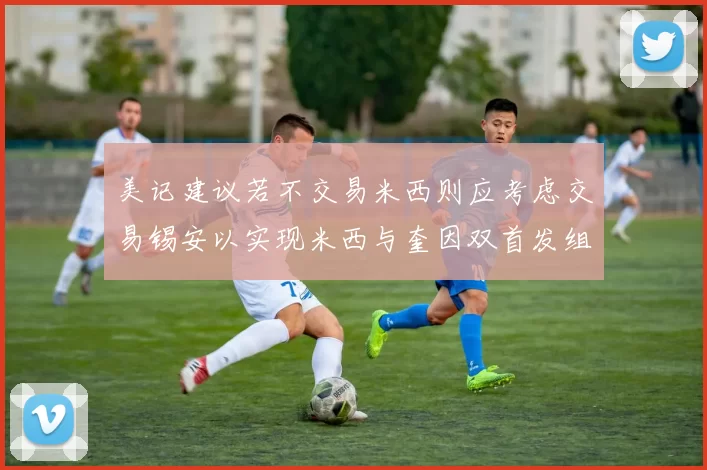 美记建议若不交易米西则应考虑交易锡安以实现米西与奎因双首发组合