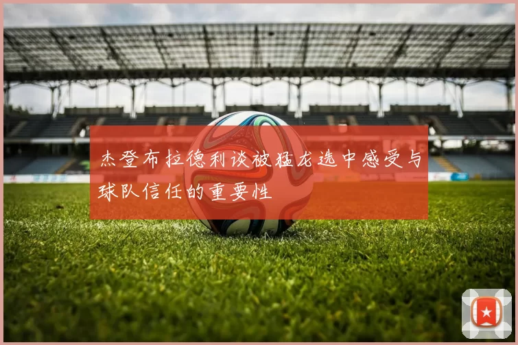 杰登布拉德利谈被猛龙选中感受与球队信任的重要性