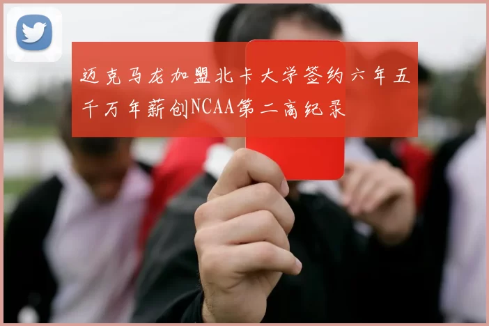 迈克马龙加盟北卡大学签约六年五千万年薪创NCAA第二高纪录
