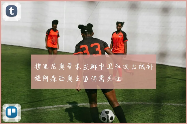 穆里尼奥寻求左脚中卫和攻击线补强阿森西奥去留仍需关注